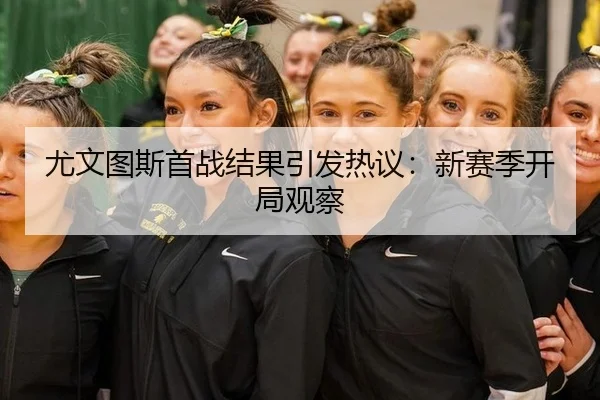尤文图斯首战结果引发热议：新赛季开局观察
